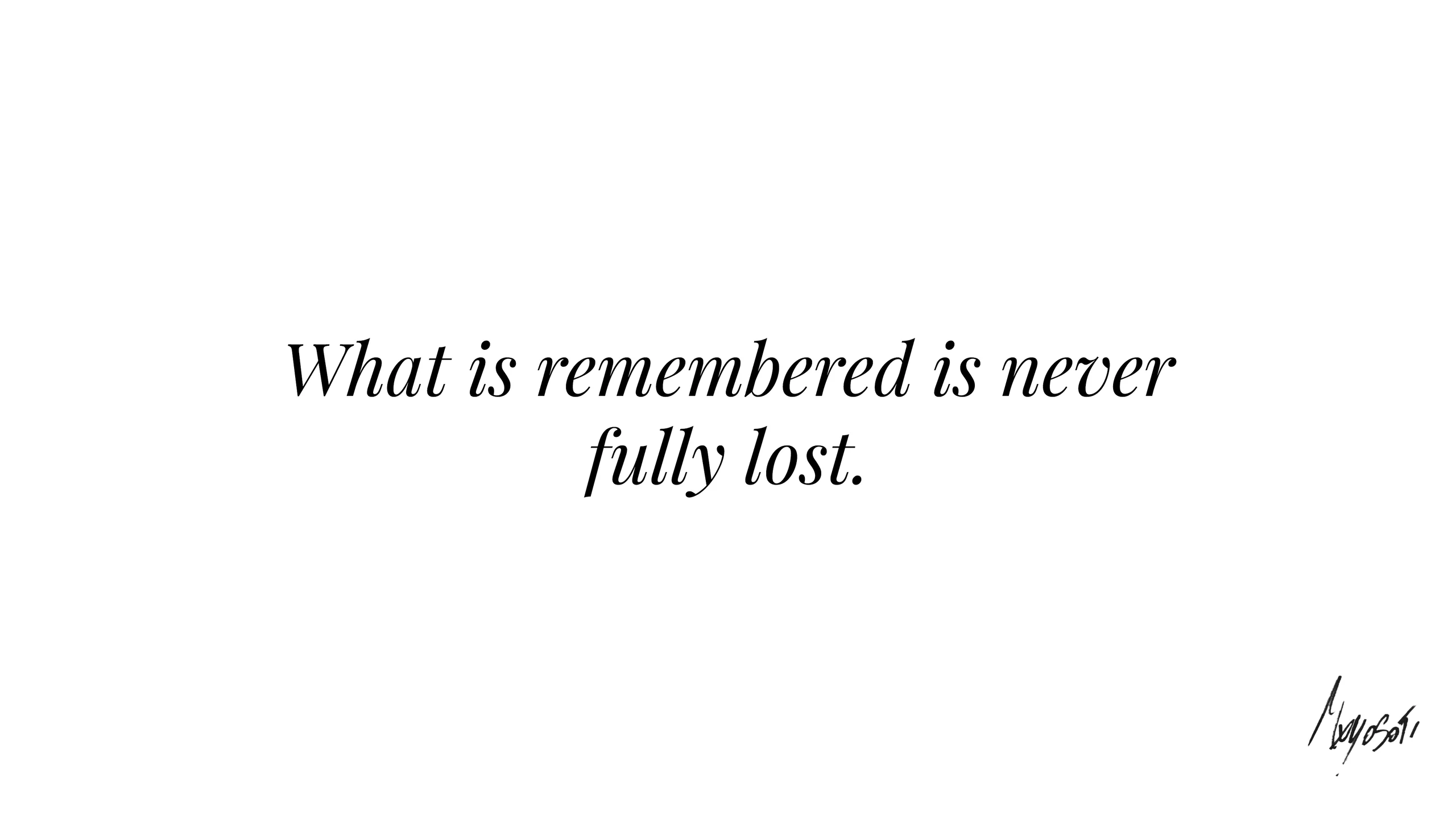Closing statement: What is remembered is never fully lost.